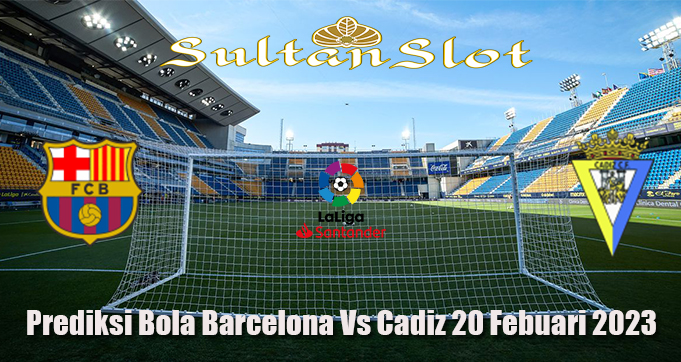 Prediksi Bola Barcelona Vs Cadiz 20 Febuari 2023