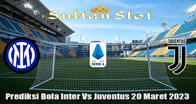 Prediksi Bola Inter Vs Juventus 20 Maret 2023