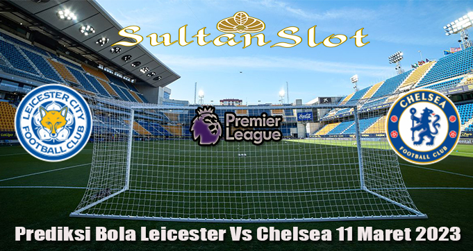 Prediksi Bola Leicester Vs Chelsea 11 Maret 2023