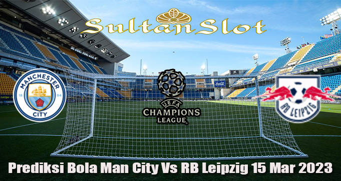 Prediksi Bola Man City Vs RB Leipzig 15 Mar 2023