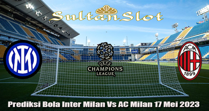 Prediksi Bola Inter Milan Vs AC Milan 17 Mei 2023