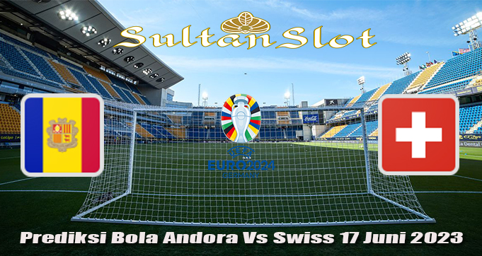 Prediksi Bola Andora Vs Swiss 17 Juni 2023