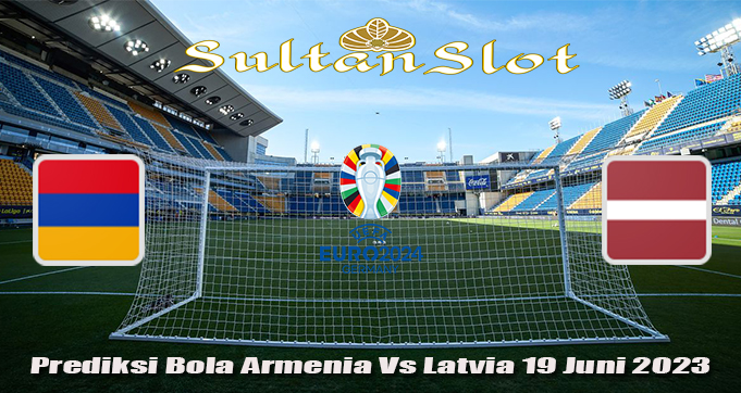 Prediksi Bola Armenia Vs Latvia 19 Juni 2023