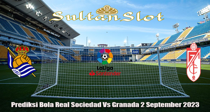 Prediksi Bola Real Sociedad Vs Granada 2 September 2023