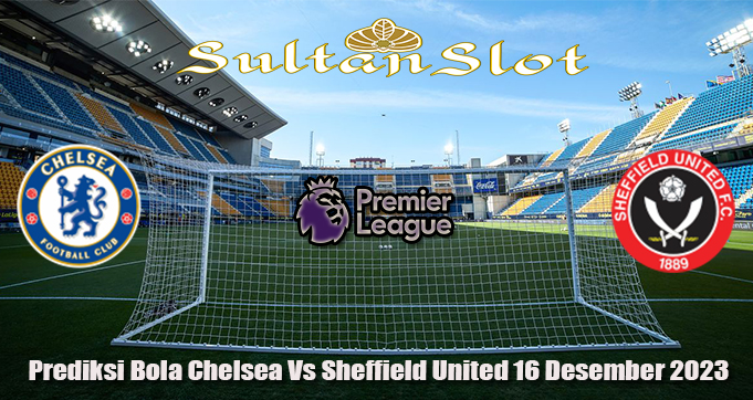 Prediksi Bola Chelsea Vs Sheffield United 16 Desember 2023
