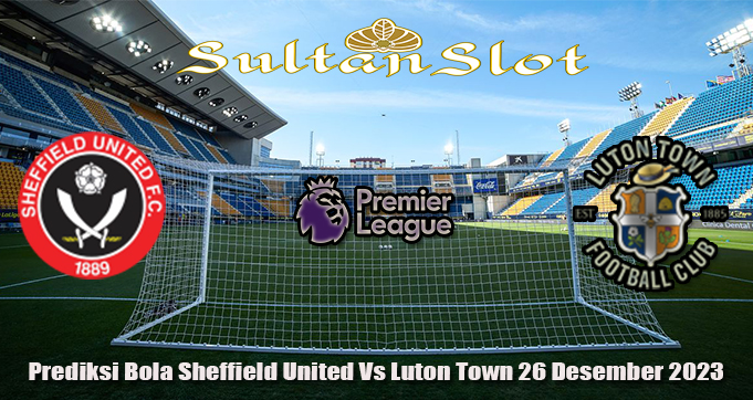 Prediksi Bola Sheffield United Vs Luton Town 26 Desember 2023
