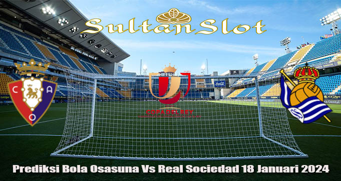 Prediksi Bola Osasuna Vs Real Sociedad 18 Januari 2024