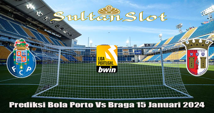 Prediksi Bola Porto Vs Braga 15 Januari 2024