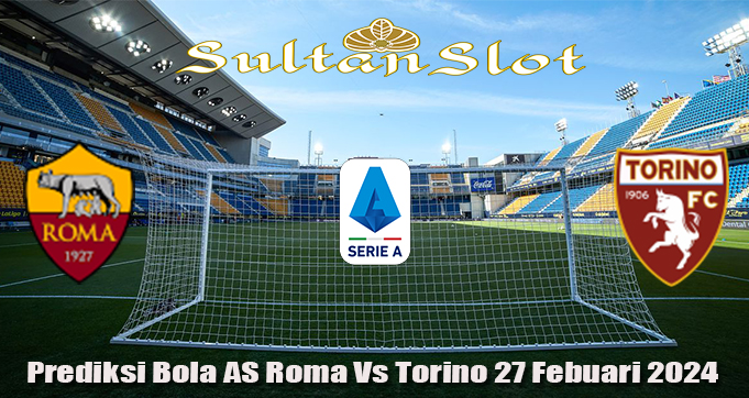 Prediksi Bola AS Roma Vs Torino 27 Febuari 2024