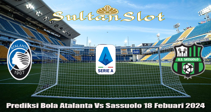Prediksi Bola Atalanta Vs Sassuolo 18 Febuari 2024