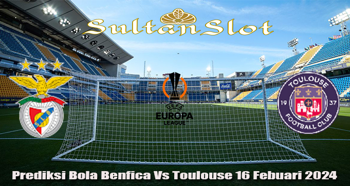 Prediksi Bola Benfica Vs Toulouse 16 Febuari 2024