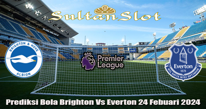 Prediksi Bola Brighton Vs Everton 24 Febuari 2024
