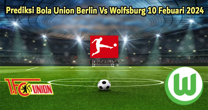 Prediksi Bola Union Berlin Vs Wolfsburg 10 Febuari 2024